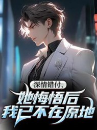 深情错付，她悔悟后我已不在原地最新小说阅读