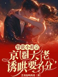野欲小祖宗，京圈大佬诱哄要名分小说阅读