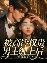 被高冷权贵男主缠上后，女配崩了小说阅读