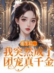 重生后，我突然成了团宠真千金阅读小说阅读