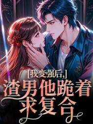 我变强后，渣男他跪着求复合最新小说阅读