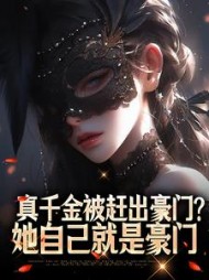 真千金被赶出豪门？她自己就是豪门小说阅读