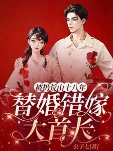 被扔荒山十八年，替婚错嫁大首长小说阅读