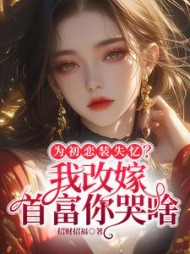 为初恋装失忆？我改嫁首富你哭啥小说阅读