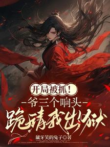 开局被抓！爷三个响头跪请我出狱最新小说阅读