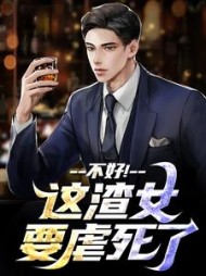 不好！这渣女要虐死了最新小说阅读