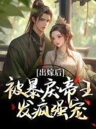 出嫁后，被暴戾帝王发疯强宠小说阅读