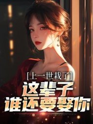 上一世栽了，这辈子谁还要娶你阅读小说阅读