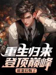 重生归来登顶巅峰，前妻后悔了最新小说阅读