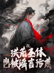 我，洪荒圣体，岂被谣言污蔑小说阅读