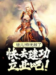 徒儿！你无敌了，快去建功立业吧！阅读小说阅读