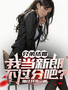 兄弟结婚，我当新郎不过分吧？最新小说阅读
