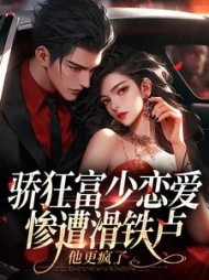 骄狂富少恋爱惨遭滑铁卢，他更疯了最新小说阅读