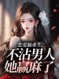 恋爱脑重生，不沾男人她赢麻了阅读小说阅读