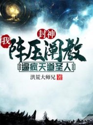 封神：我阵压阐教，逼疯天道圣人小说阅读