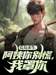 荒岛求生，阿姨你别慌，我罩你最新小说阅读