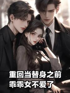 重回当替身之前，乖乖女不爱了小说阅读