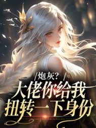 炮灰？大佬你给我扭转一下身份小说阅读