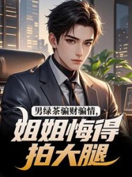男绿茶骗财骗情，姐姐悔得拍大腿小说阅读