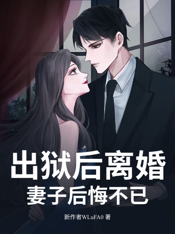 出狱后离婚，妻子后悔不已小说阅读