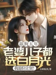 舔狗五年：老婆儿子都选白月光，我退位让贤！阅读小说阅读
