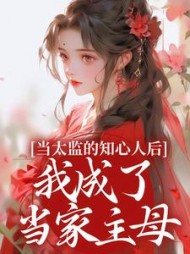 当太监的知心人后，我成了当家主母小说阅读