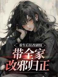 重生后狂改剧情，带全家改邪归正最新小说阅读