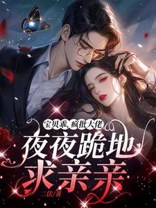 宝贝乖，疯批大佬夜夜跪地求亲亲最新小说阅读