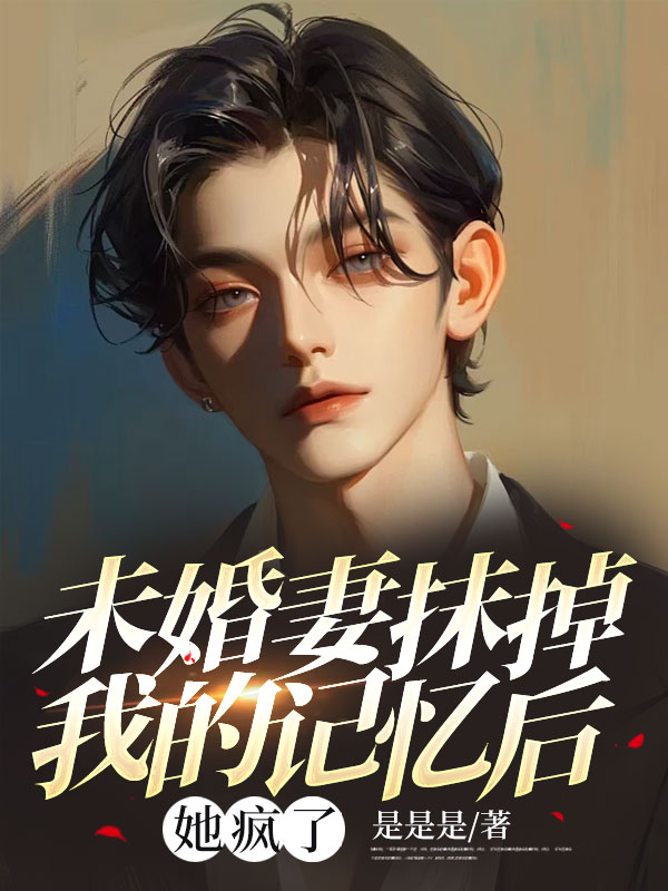 未婚妻抹掉我的记忆后，她疯了小说阅读