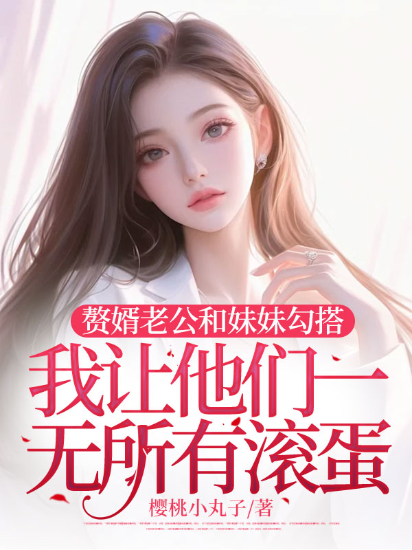 赘婿老公和妹妹勾搭，我让他们一无所有滚蛋小说阅读