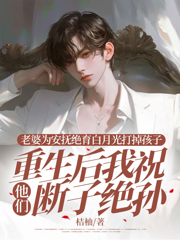 老婆为安抚绝育白月光打掉孩子，重生后我祝他们断子绝孙小说阅读