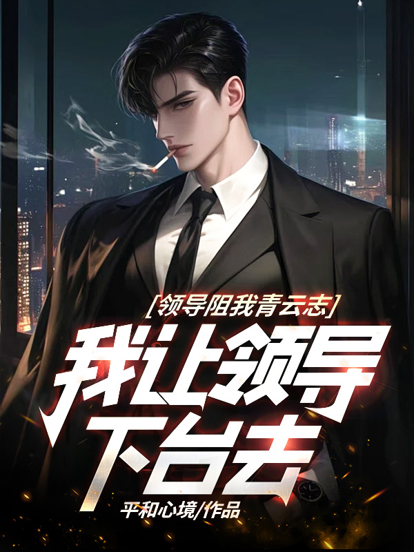 领导阻我青云志，我让领导下台去小说阅读