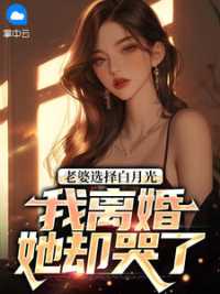 老婆选择白月光，我离婚她却哭了小说阅读