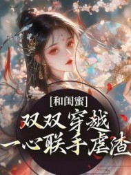 和闺蜜双双穿越,一心联手虐渣阅读小说阅读