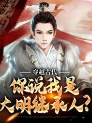 穿越古代,你说我是大明继承人阅读小说阅读