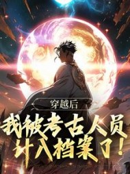 穿越后,我被考古人员计入档案了最新小说阅读