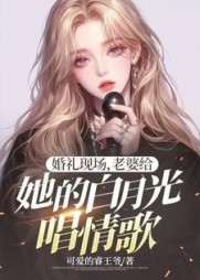 婚礼现场,老婆给她的白月光唱情歌小说阅读