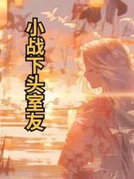 小战下头室友(种红果熬糖浆)阅读小说阅读