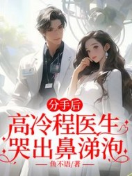 分手后，高冷程医生哭出鼻涕泡小说阅读