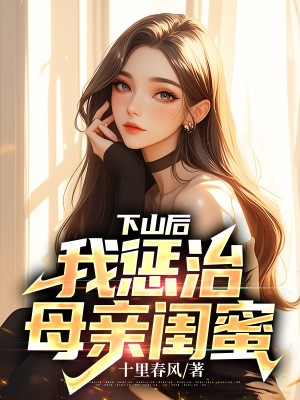 下山后，我惩治母亲闺蜜小说阅读