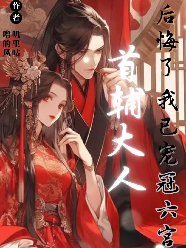 首辅大人后悔了，我已宠冠六宫小说阅读