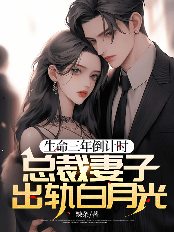生命三年倒计时，总裁妻子出轨白月光小说阅读