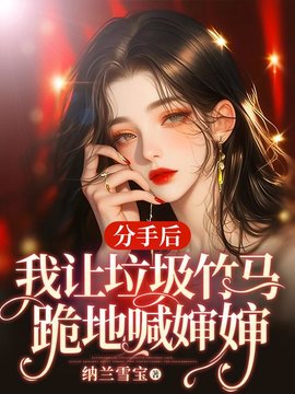 分手后，我让垃圾竹马跪地喊婶婶小说阅读
