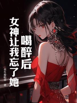喝醉后，女神让我忘了她小说阅读
