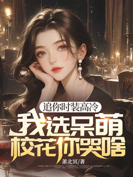 追你时装高冷，我选呆萌校花你哭啥小说阅读