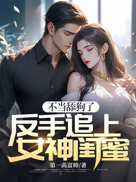 不当舔狗了，反手追上女神闺蜜小说阅读