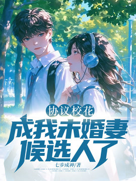 协议校花，成我未婚妻候选人了！小说阅读