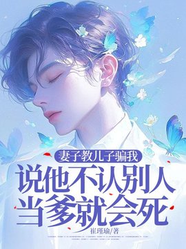 妻子教儿子骗我，说他不认别人当爹就会死小说阅读