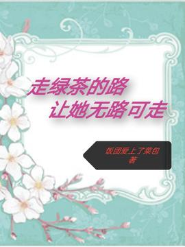 走绿茶的路，让她无路可走小说阅读