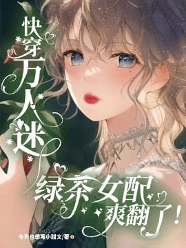 快穿万人迷：绿茶女配爽翻了！小说阅读
